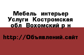 Мебель, интерьер Услуги. Костромская обл.,Вохомский р-н